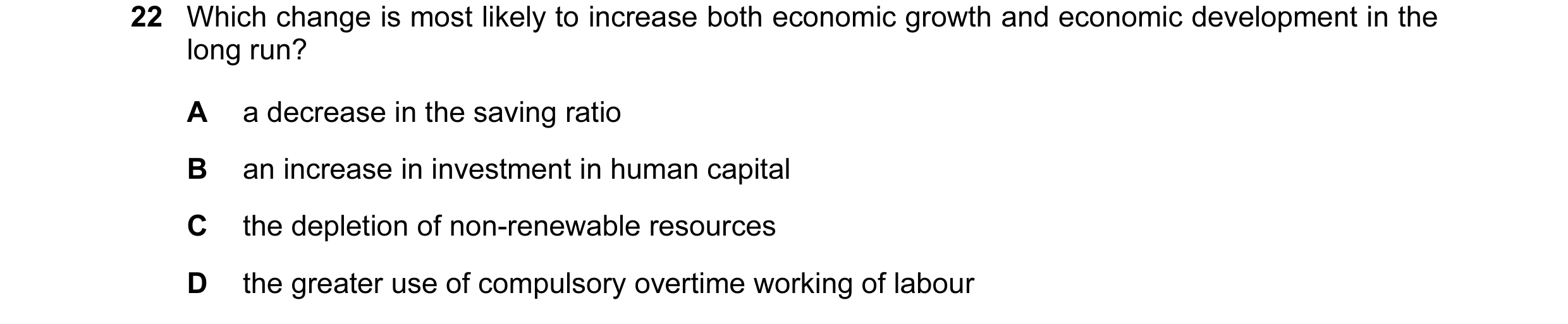 Question 31: Which change is most likely to increase both economic growth and economic development in the long run? A a decrease in the saving ratio B a…