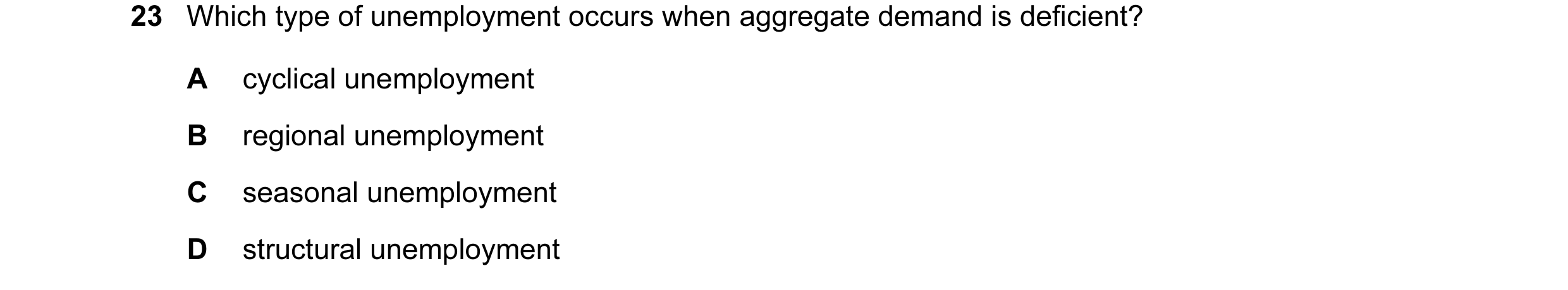 Question 15: Which type of unemployment occurs when aggregate demand is deficient? A cyclical unemployment B regional unemployment C seasonal unemployme…