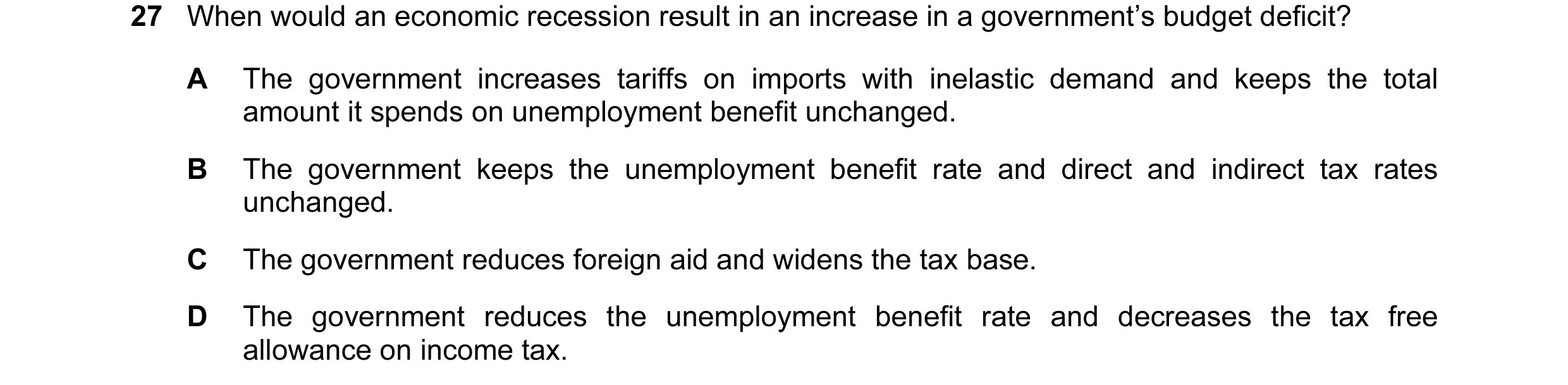 Question 17: When would an economic recession result in an increase in a government’s budget deficit? A The government increases tariffs on imports with…