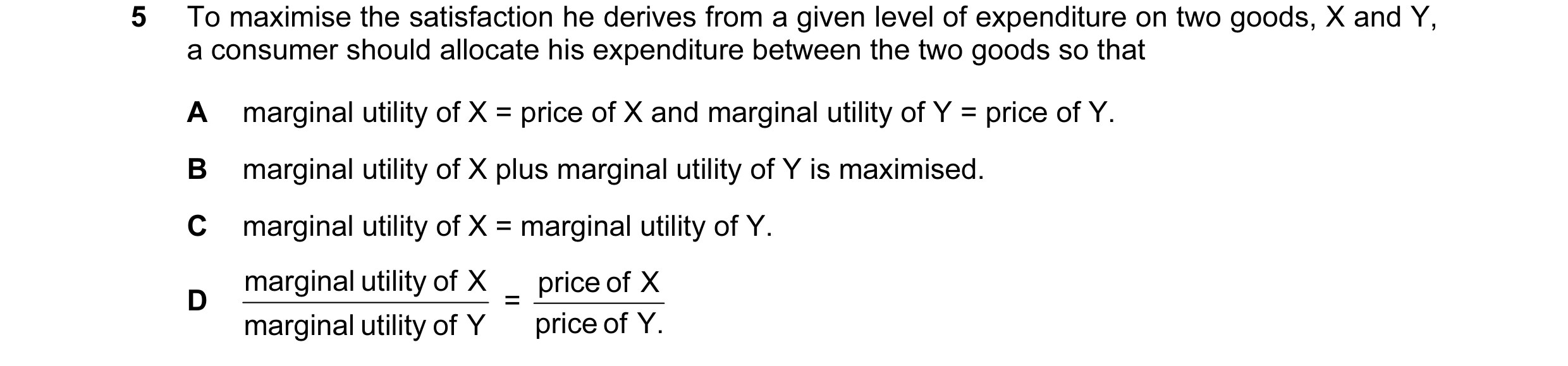 Question 35: To maximise the satisfaction he derives from a given level of expenditure on two goods, X and Y, a consumer should allocate his expenditure…