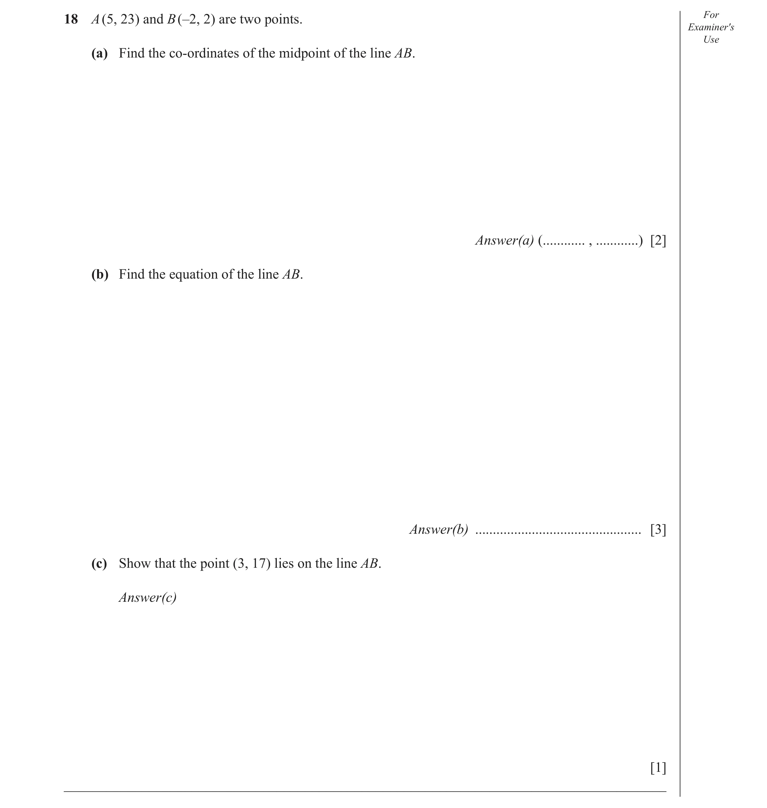 Question 7: A (5, 23) and B (–2, 2) are two points. For Examiner′s Use (a) Find the co-ordinates of the midpoint of the line AB. Answer(a) (...........…
