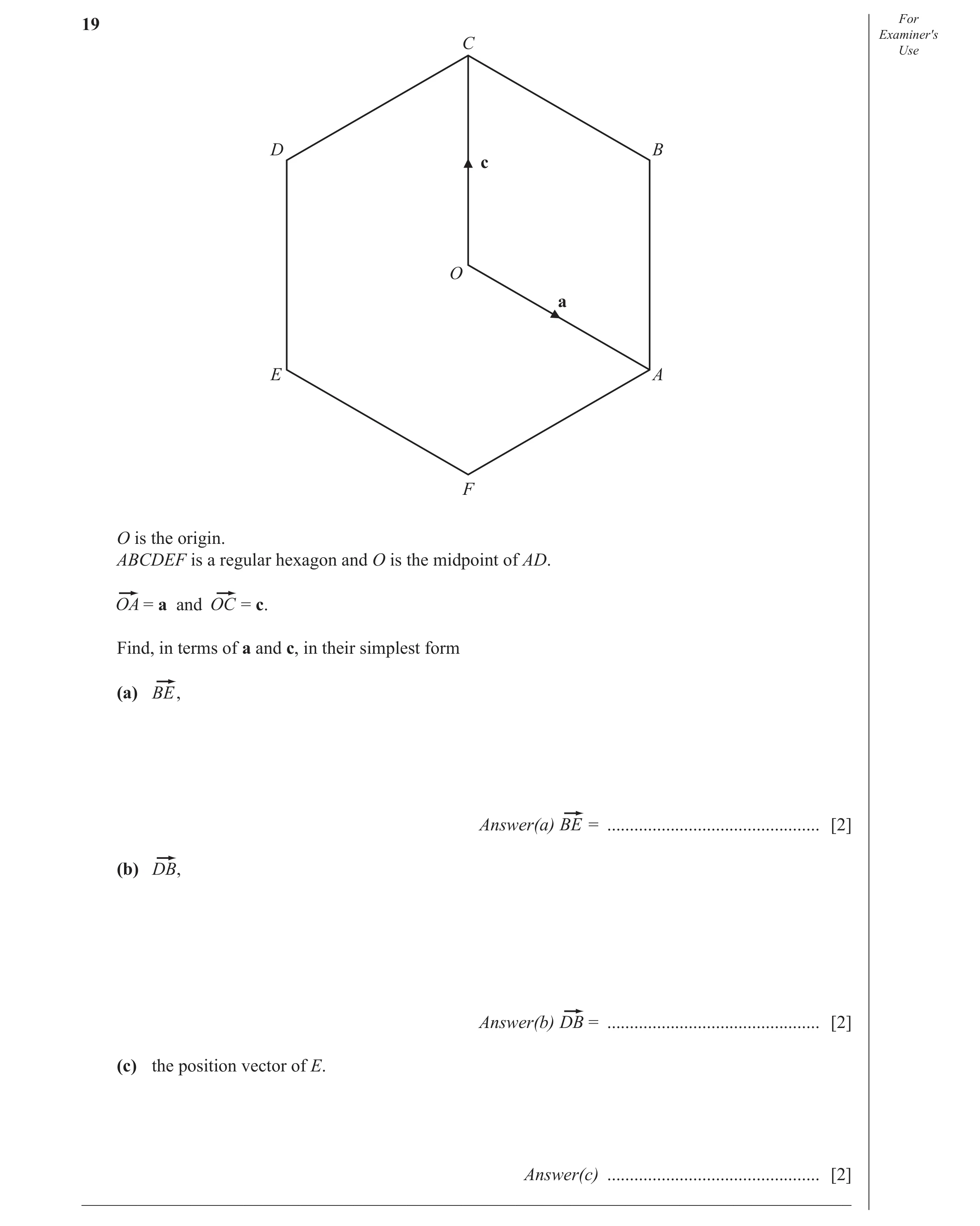 Question 21: For Examiner′s C Use D B c O a E A F O is the origin. ABCDEF is a regular hexagon and O is the midpoint of AD. = a and = c. Find, in terms …