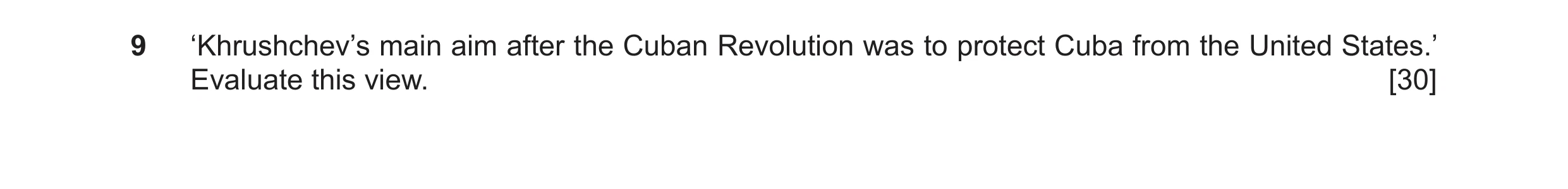 Question 11: ‘Khrushchev’s main aim after the Cuban Revolution was to protect Cuba from the United States.’ Evaluate this view. [30]