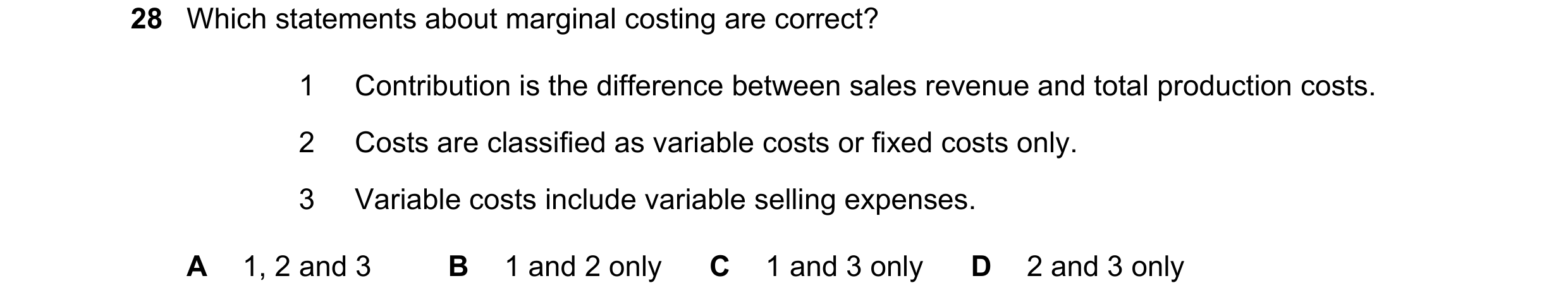 Question 381: Which statements about marginal costing are correct? 1 Contribution is the difference between sales revenue and total production costs. 2 C…