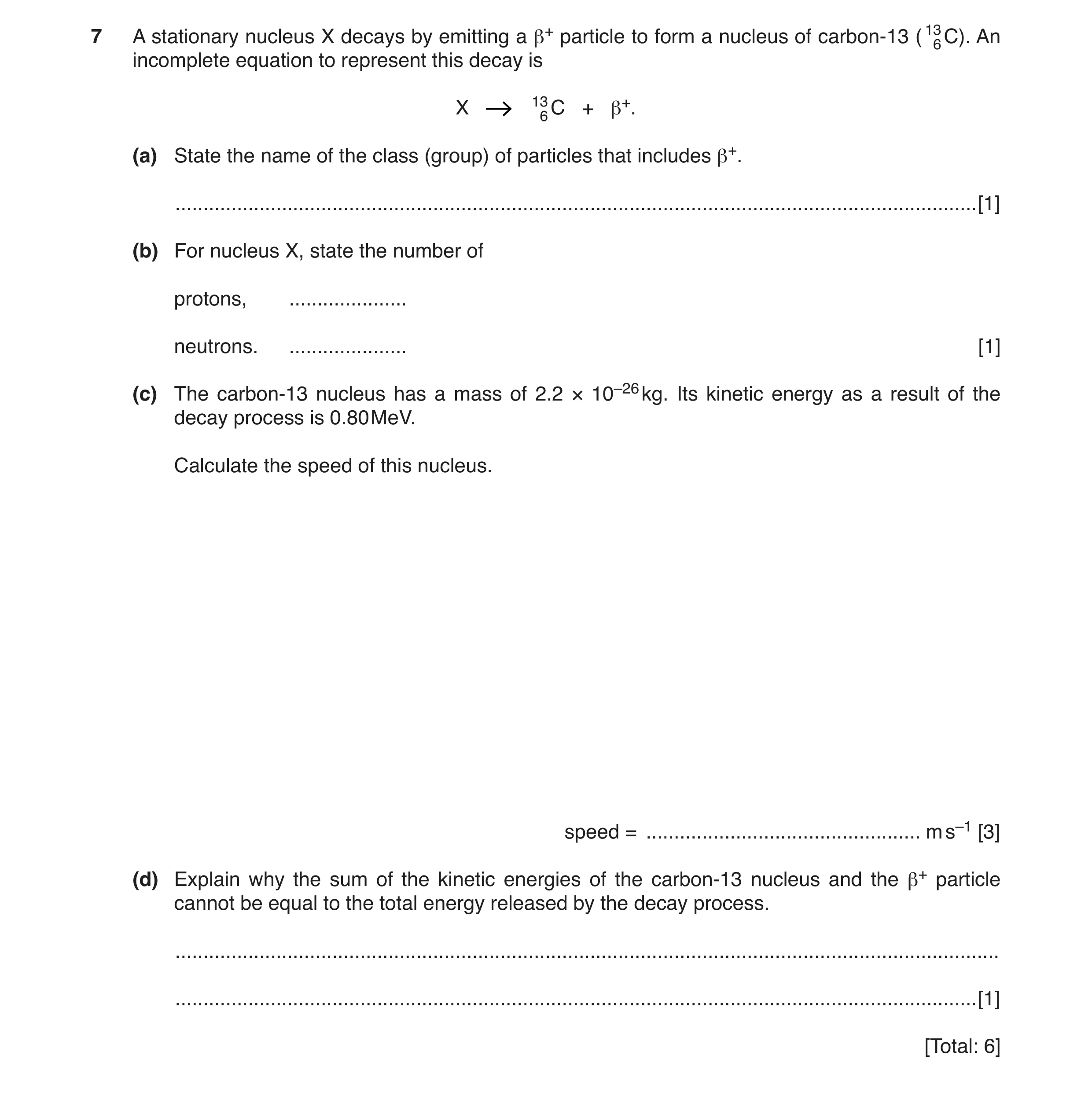 Question 3: A stationary nucleus X decays by emitting a β+ particle to form a nucleus of carbon-13 ( 136 C). An incomplete equation to represent this d…