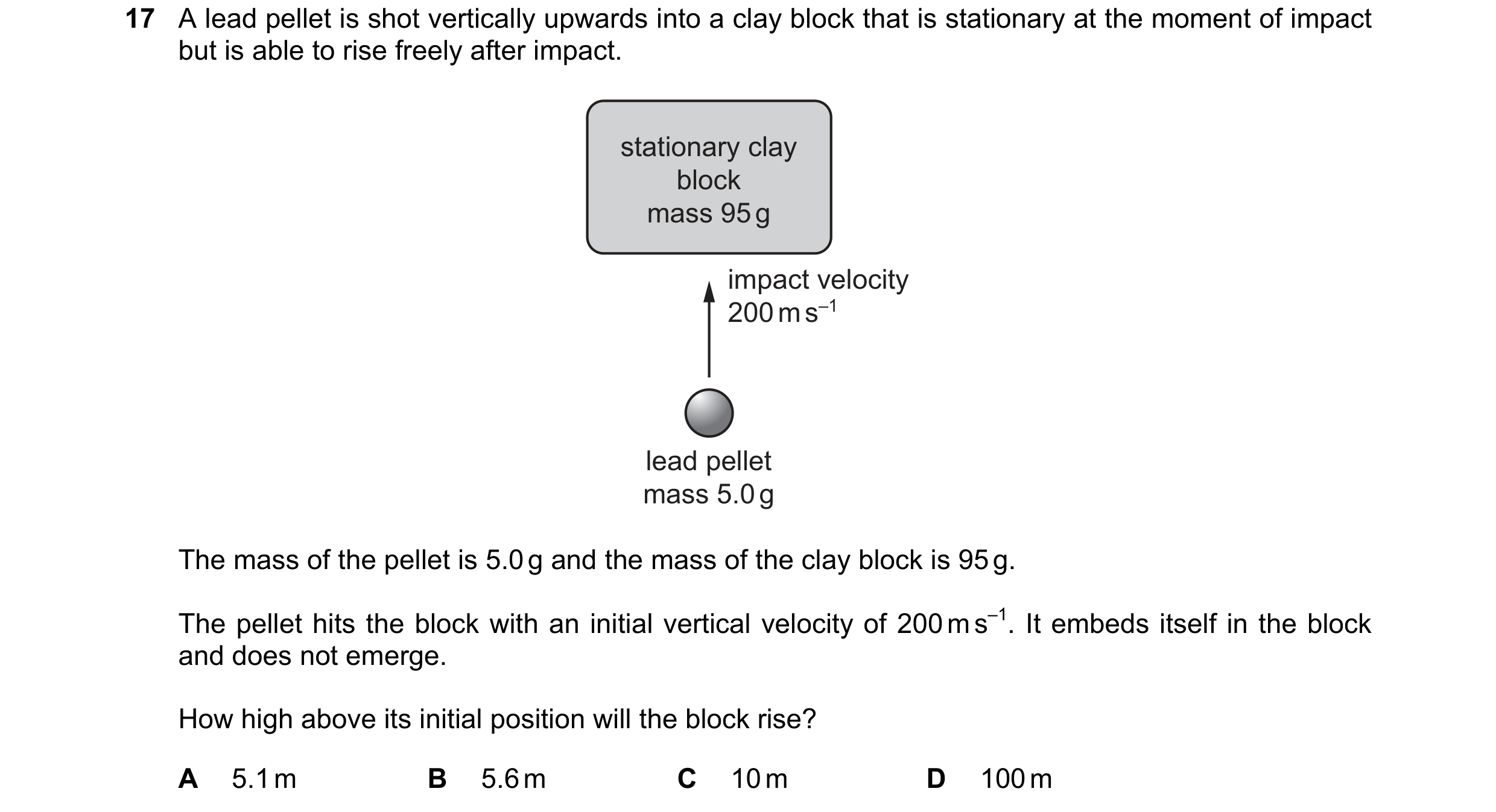 Question 128: A lead pellet is shot vertically upwards into a clay block that is stationary at the moment of impact but is able to rise freely after impa…