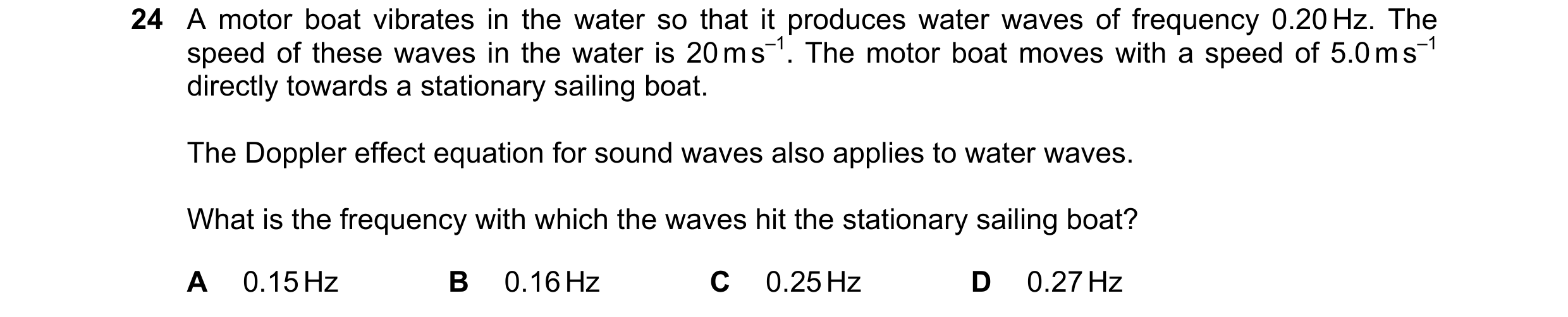 Question 26: A motor boat vibrates in the water so that it produces water waves of frequency 0.20 Hz. The speed of these waves in the water is 20 m s–1.…