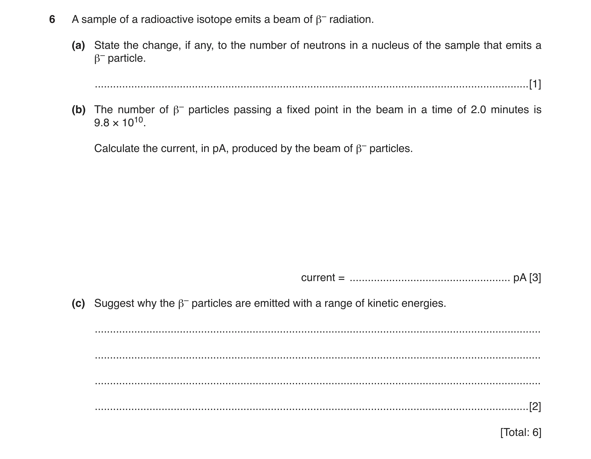 Question 3: A sample of a radioactive isotope emits a beam of β– radiation. (a) State the change, if any, to the number of neutrons in a nucleus of the…