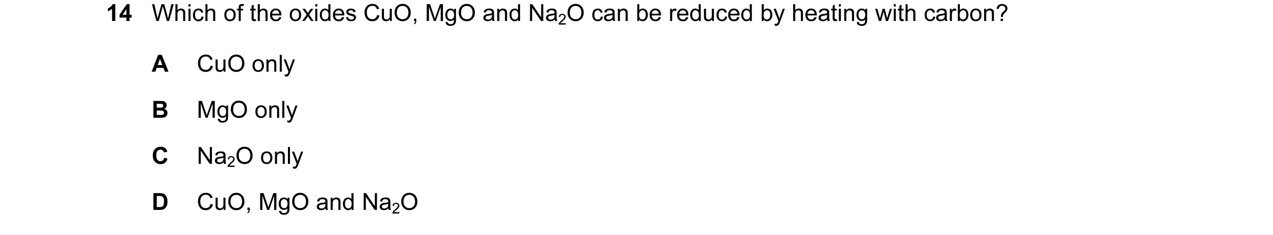 Question 2: Which of the oxides CuO, MgO and Na2O can be reduced by heating with carbon? A CuO only B MgO only C Na2O only D CuO, MgO and Na2O