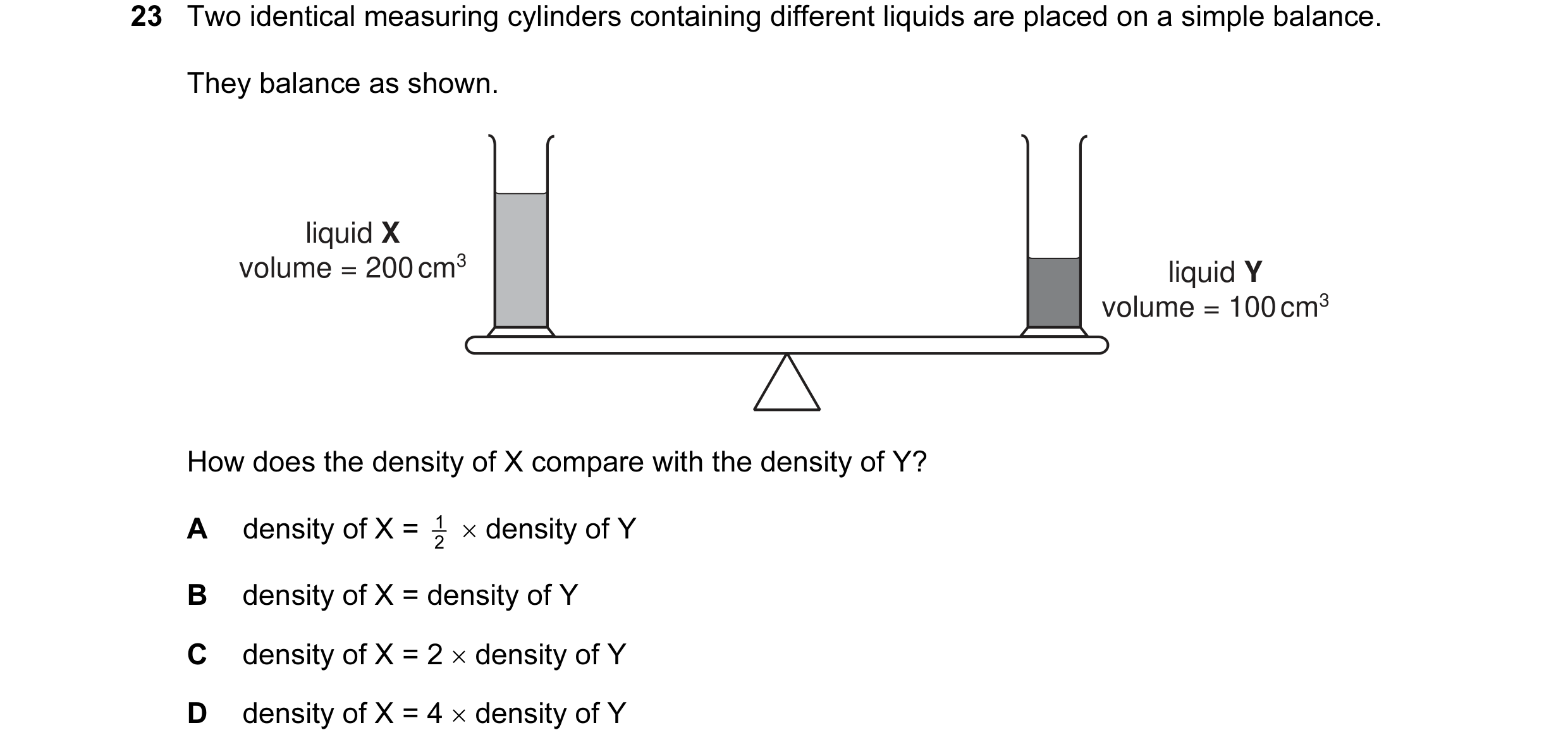 Question 4: Two identical measuring cylinders containing different liquids are placed on a simple balance. They balance as shown. liquid X volume = 200…