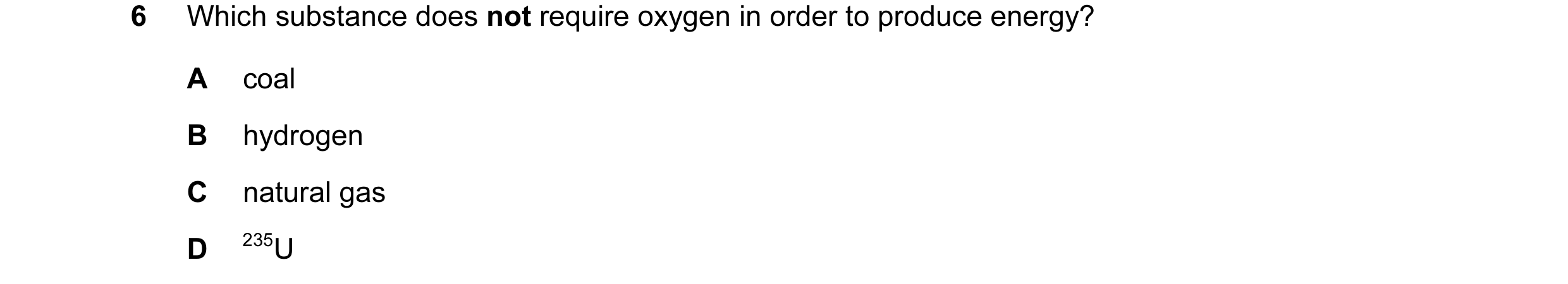 Question 3: Which substance does not require oxygen in order to produce energy? A coal B hydrogen C natural gas D 235U