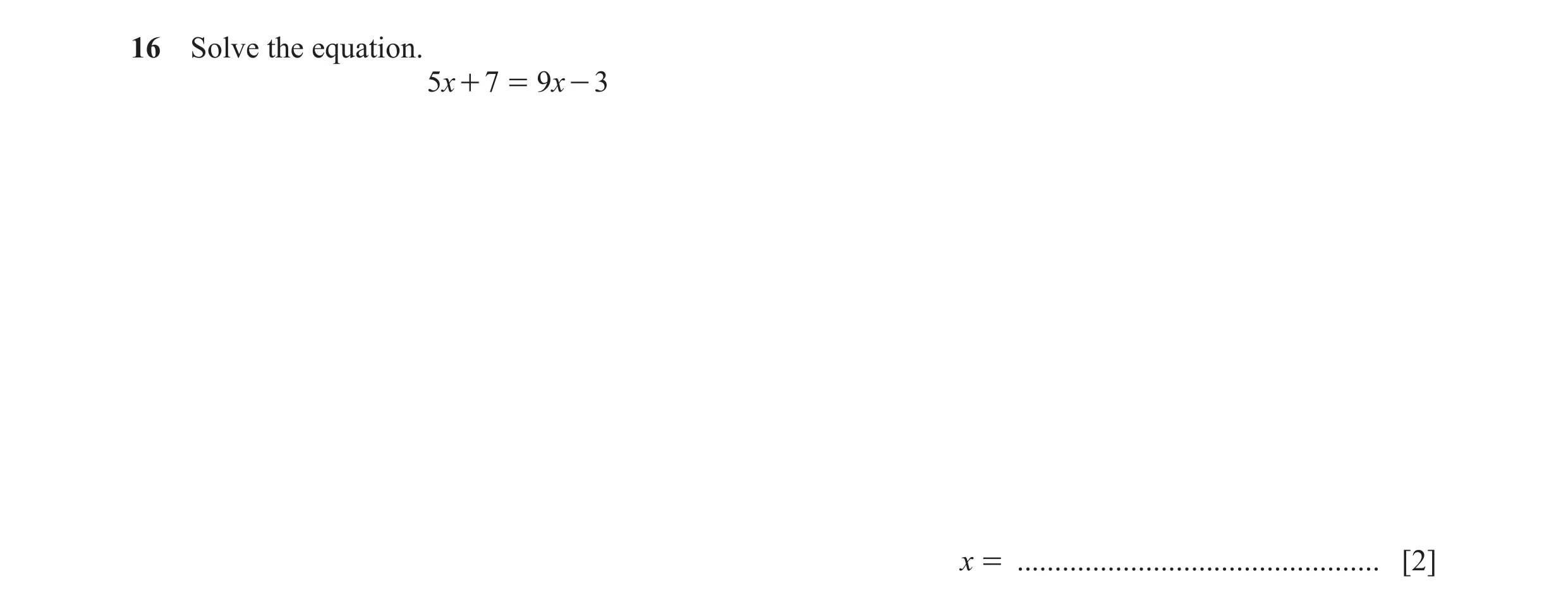 Question 105: Solve the equation. 5x + 7 = 9x - 3 x = ................................................ [2]