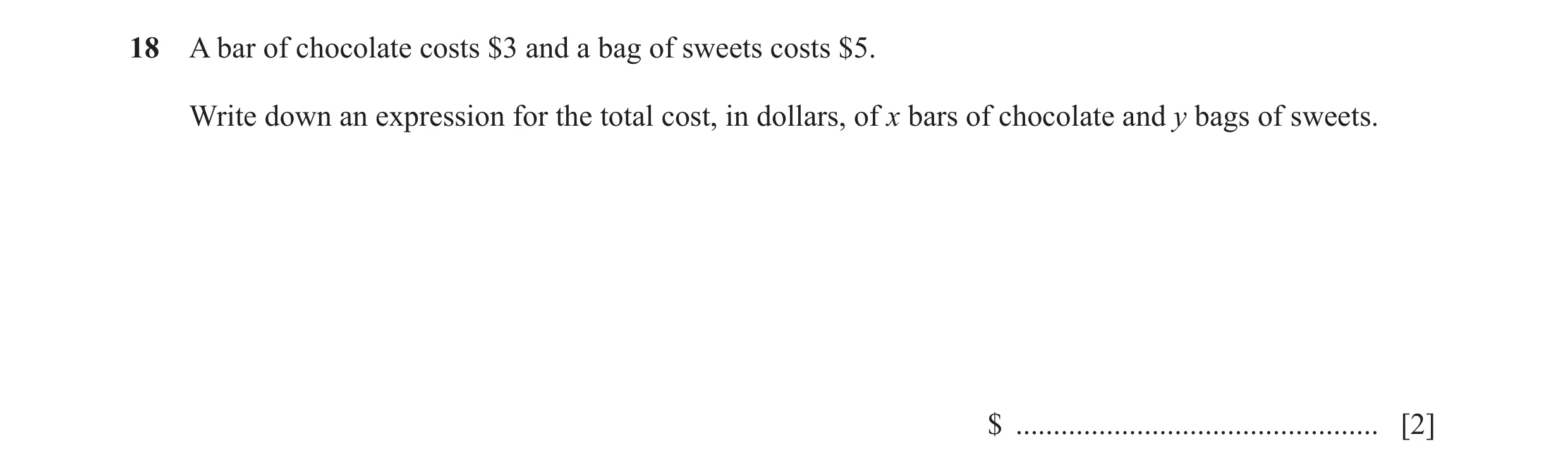 Question 20: A bar of chocolate costs $3 and a bag of sweets costs $5. Write down an expression for the total cost, in dollars, of x bars of chocolate a…