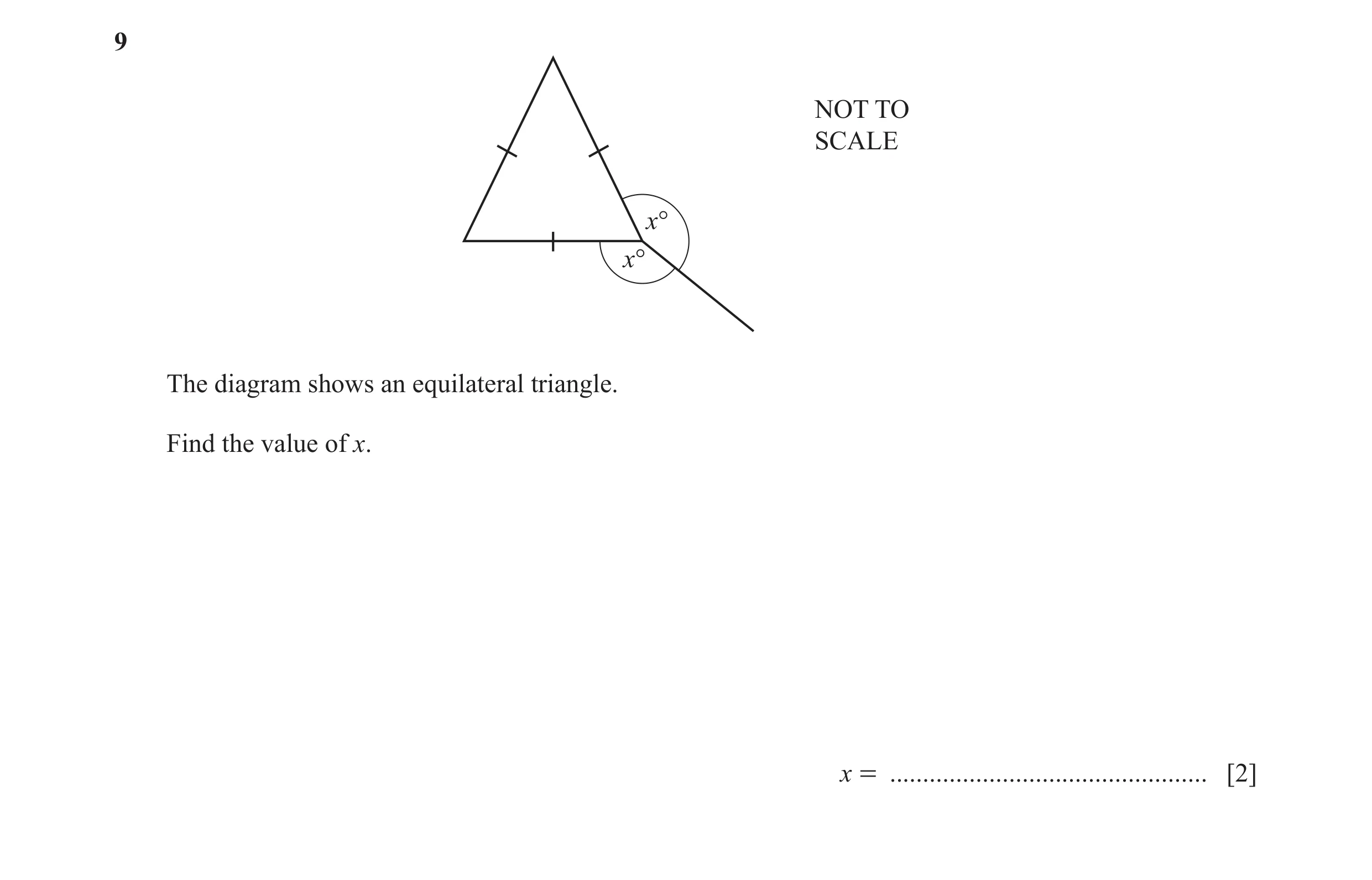 Question 119: NOT TO SCALE x° x° The diagram shows an equilateral triangle. Find the value of x. x = ................................................ [2]