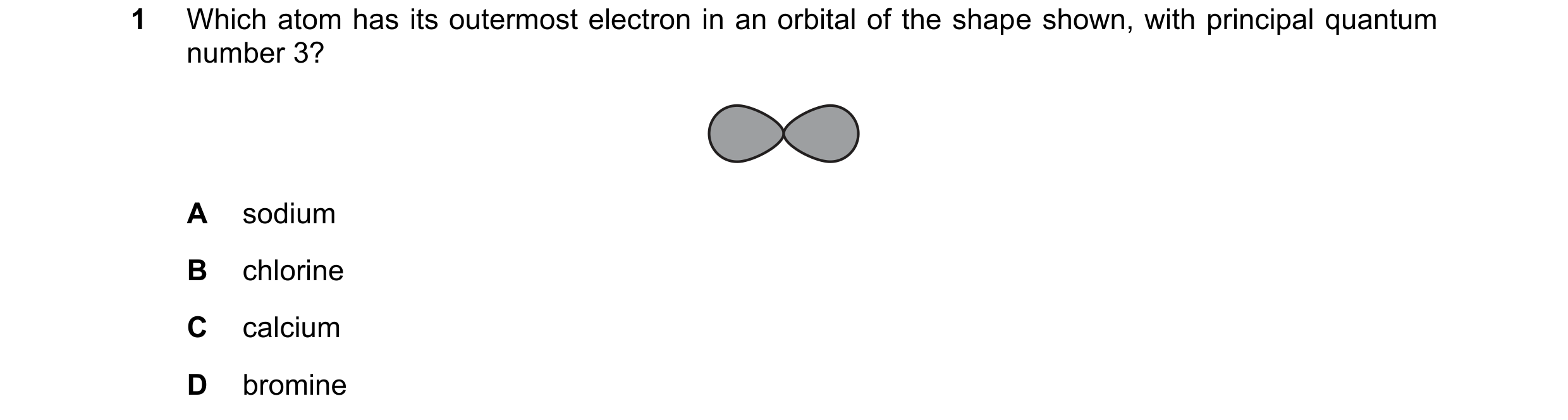 Question 62: Which atom has its outermost electron in an orbital of the shape shown, with principal quantum number 3? A sodium B chlorine C calcium D br…