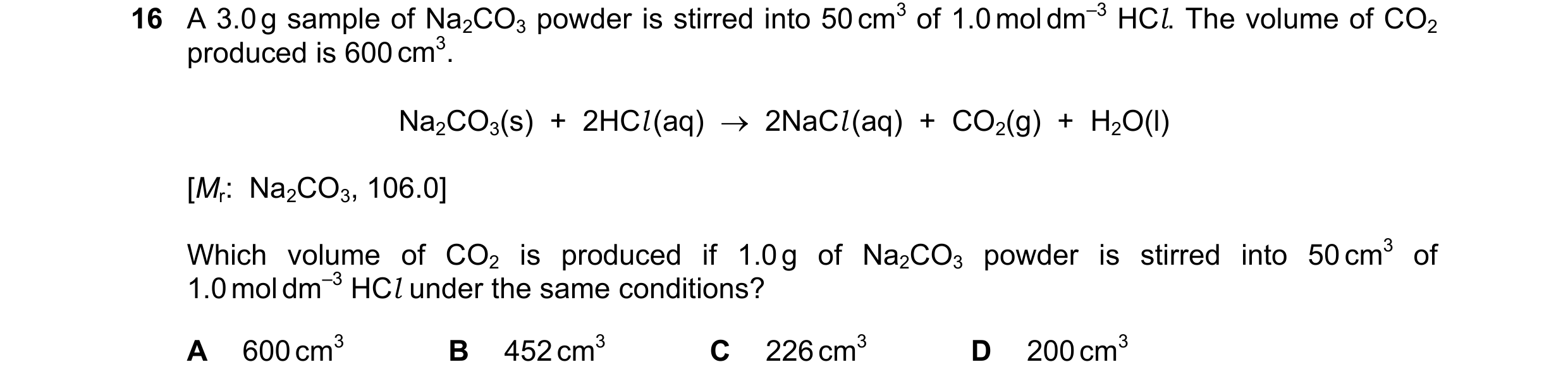 Question 216: A 3.0 g sample of Na2CO3 powder is stirred into 50 cm3 of 1.0 mol dm–3 HCl. The volume of CO2 produced is 600 cm3. Na2CO3(s)  +  2HCl (aq) …