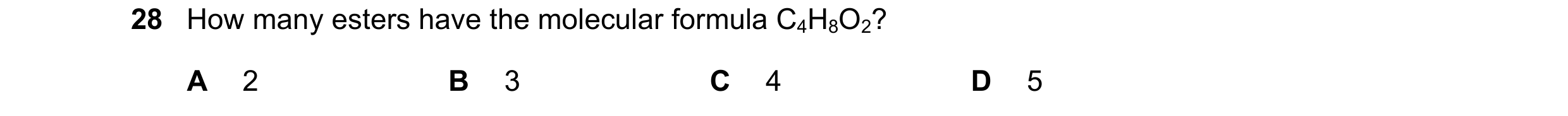 Question 133: How many esters have the molecular formula C4H8O2? A 2 B 3 C 4 D 5