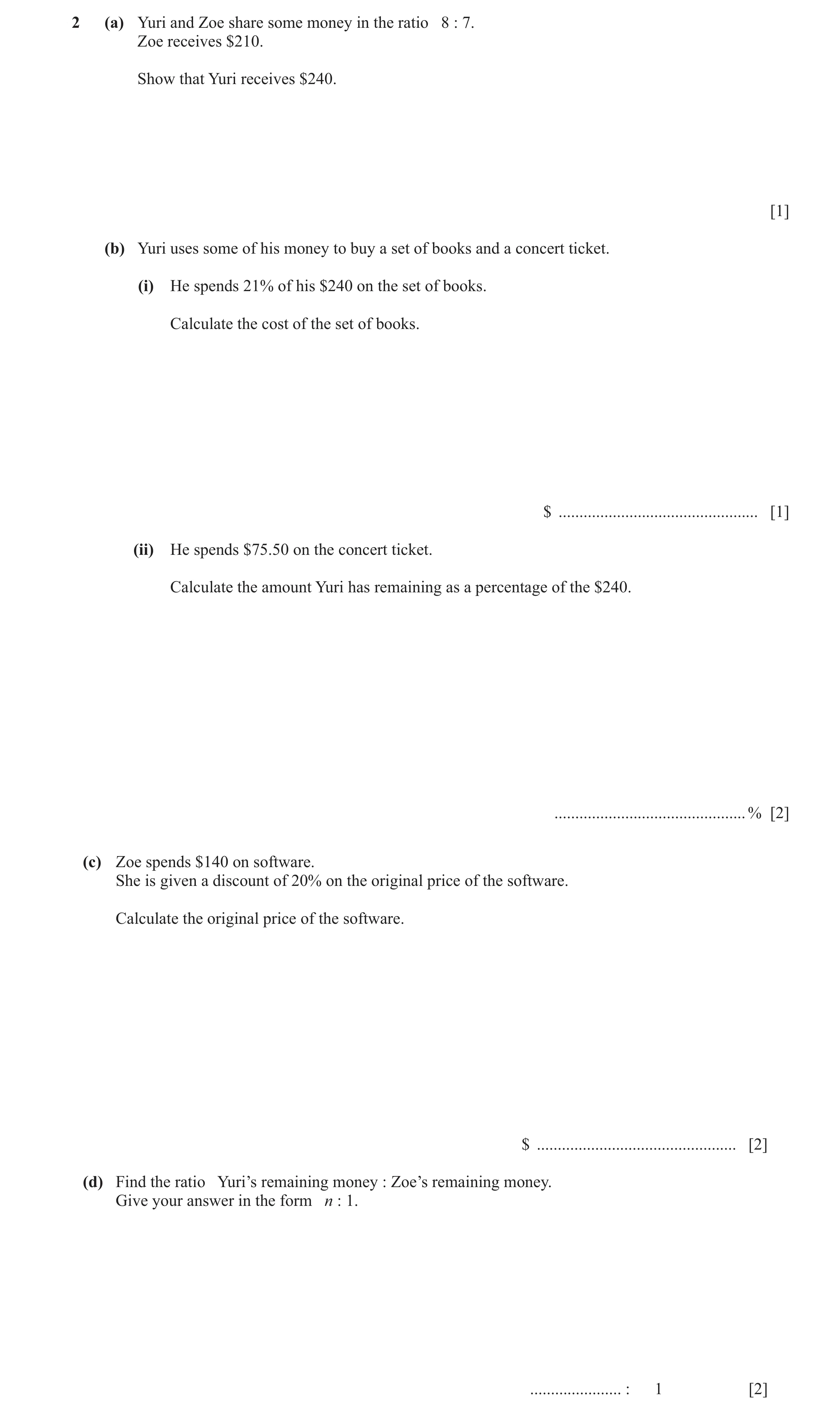 Question 26: (a) Yuri and Zoe share some money in the ratio 8 : 7. Zoe receives $210. Show that Yuri receives $240. [1] (b) Yuri uses some of his money …