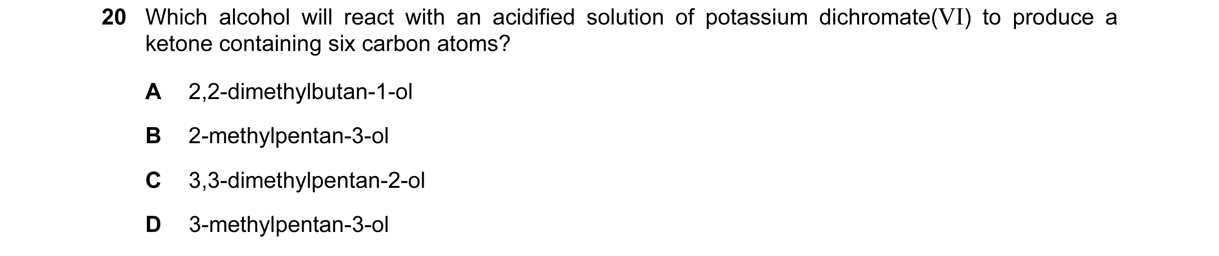 Question 147: Which alcohol will react with an acidified solution of potassium dichromate(VI) to produce a ketone containing six carbon atoms? A 2,2-dime…
