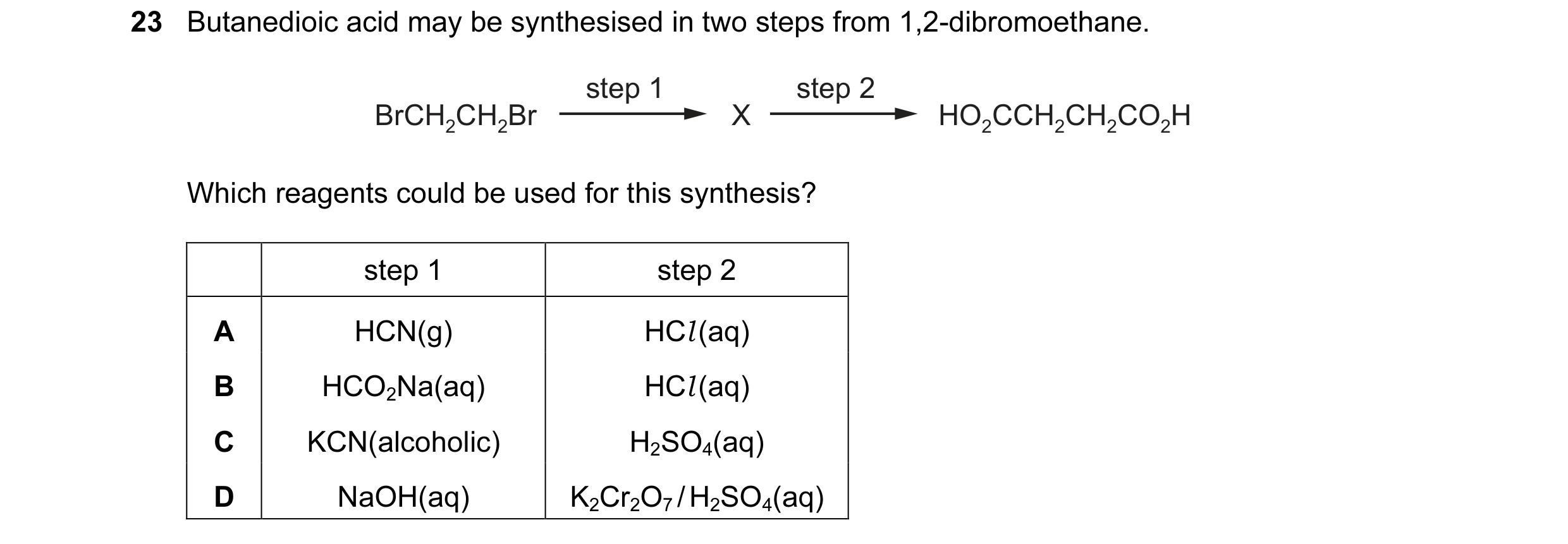 Question 42: Butanedioic acid may be synthesised in two steps from 1,2-dibromoethane. step 1 step 2 BrCH2CH2Br X HO2CCH2CH2CO2H Which reagents could be …