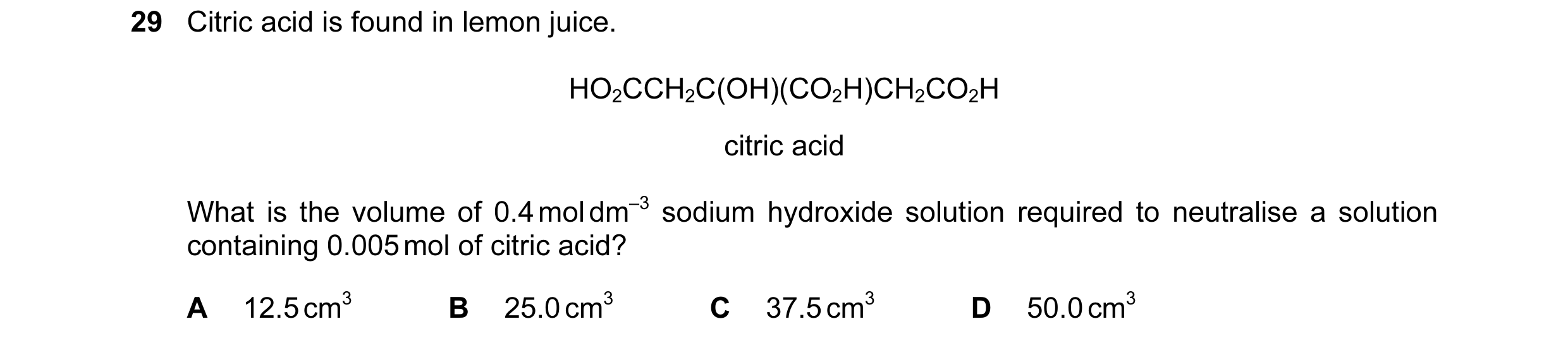 Question 110: Citric acid is found in lemon juice. HO2CCH2C(OH)(CO2H)CH2CO2H citric acid What is the volume of 0.4 mol dm–3 sodium hydroxide solution req…