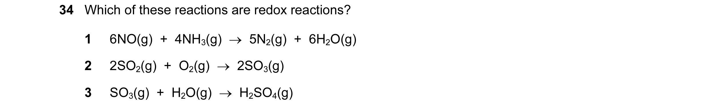 Question 141: Which of these reactions are redox reactions? 1 6NO(g)  +  4NH3(g)  →  5N2(g)  +  6H2O(g) 2 2SO2(g)  +  O2(g)  →  2SO3(g) 3 SO3(g)  +  H2O(…