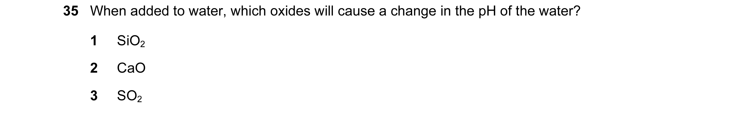 Question 57: When added to water, which oxides will cause a change in the pH of the water? 1 SiO2 2 CaO 3 SO2