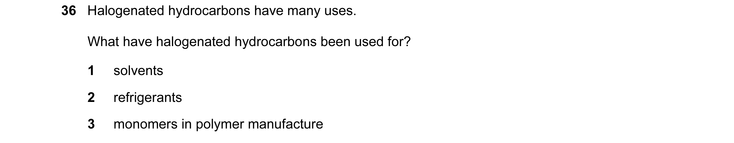 Question 26: Halogenated hydrocarbons have many uses. What have halogenated hydrocarbons been used for? 1 solvents 2 refrigerants 3 monomers in polymer …