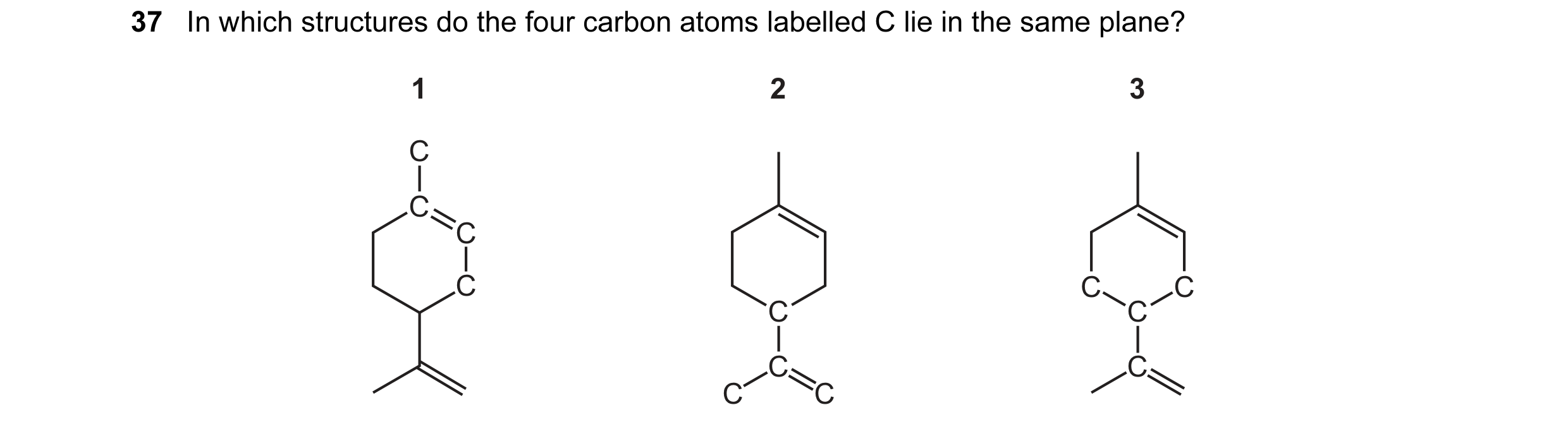 Question 100: In which structures do the four carbon atoms labelled C lie in the same plane? 1 2 3 C C C C C C C C C C C C