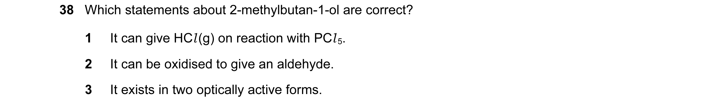 Question 150: Which statements about 2-methylbutan-1-ol are correct? 1 It can give HCl (g) on reaction with PCl 5. 2 It can be oxidised to give an aldehy…