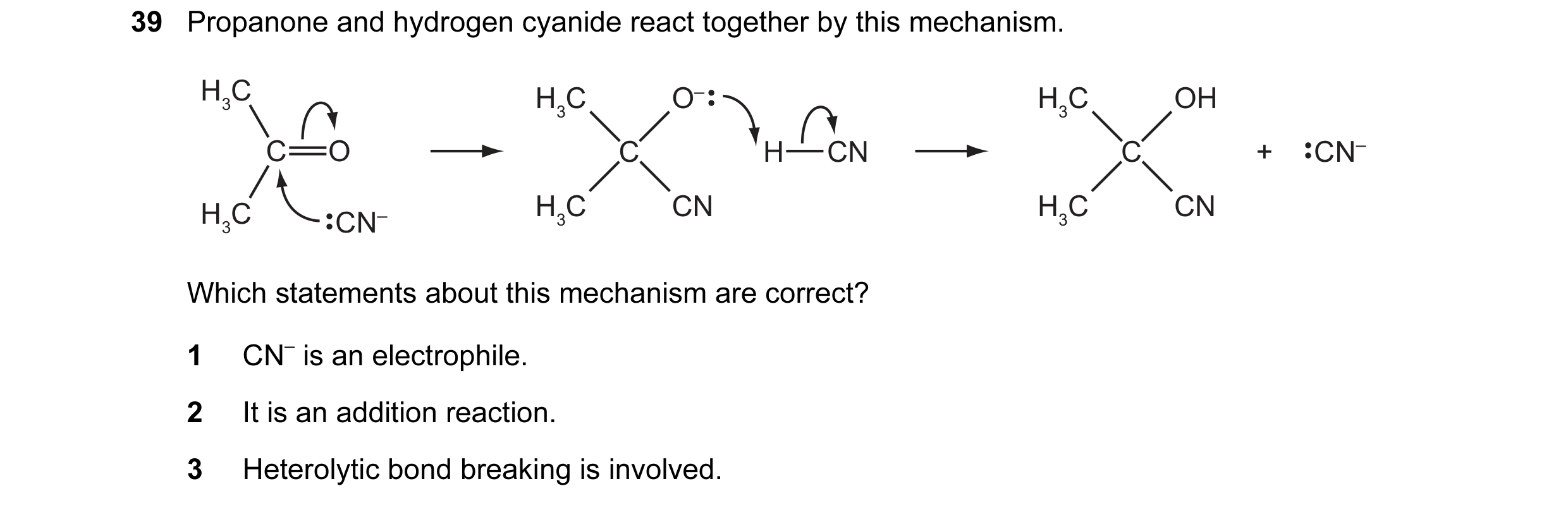 Question 43: Propanone and hydrogen cyanide react together by this mechanism. H3C H3C O– H3C OH C O C H CN C + CN– H3C H3C CN H3C CN CN– Which statement…