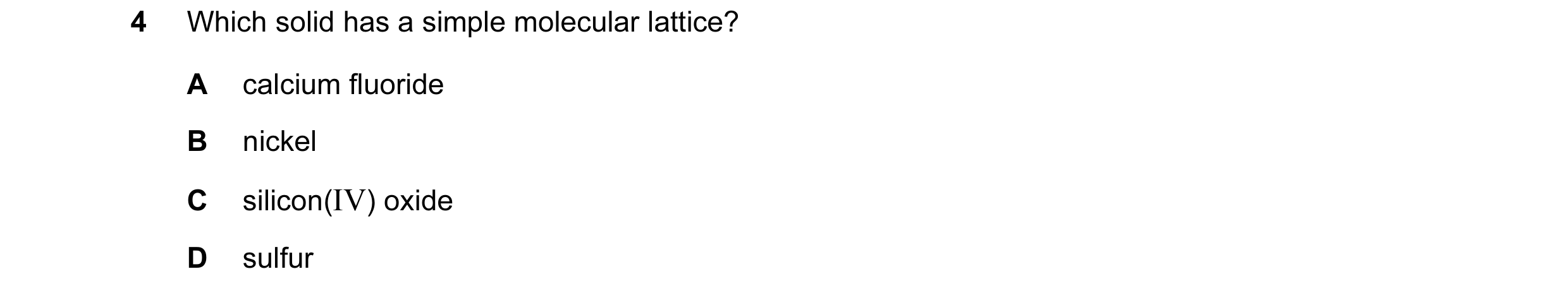 Question 40: Which solid has a simple molecular lattice? A calcium fluoride B nickel C silicon(IV) oxide D sulfur