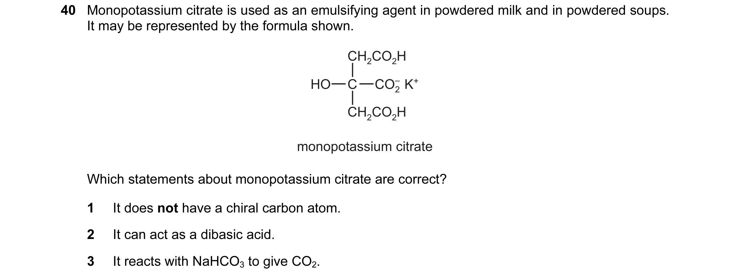 Question 25: Monopotassium citrate is used as an emulsifying agent in powdered milk and in powdered soups. It may be represented by the formula shown. C…