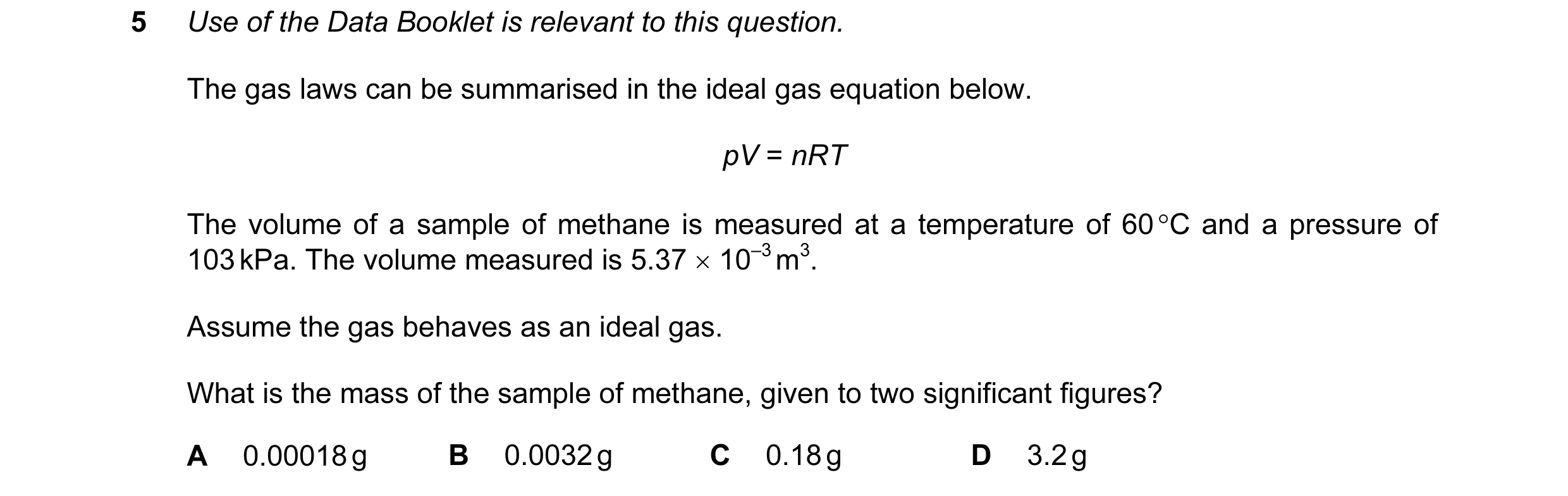 Question 12: Use of the Data Booklet is relevant to this question. The gas laws can be summarised in the ideal gas equation below. pV = nRT The volume o…