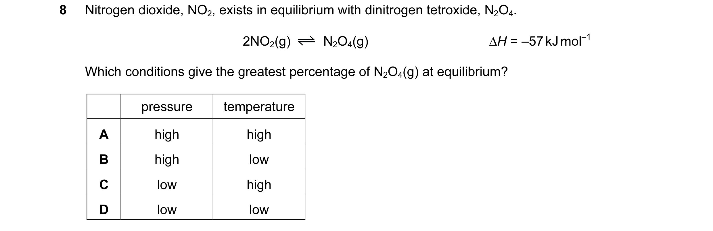 Question 72: Nitrogen dioxide, NO2, exists in equilibrium with dinitrogen tetroxide, N2O4. 2NO2(g) N2O4(g) ∆H = –57 kJ mol–1 Which conditions give the g…