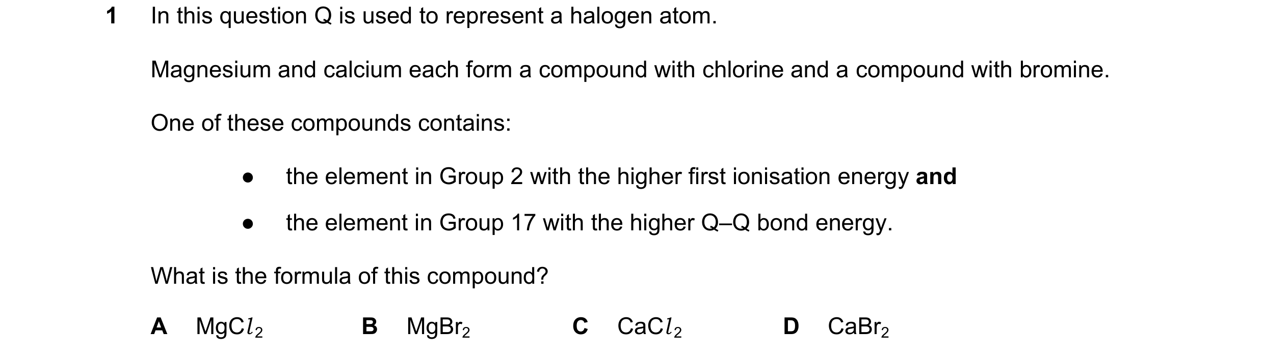 Question 61: In this question Q is used to represent a halogen atom. Magnesium and calcium each form a compound with chlorine and a compound with bromin…
