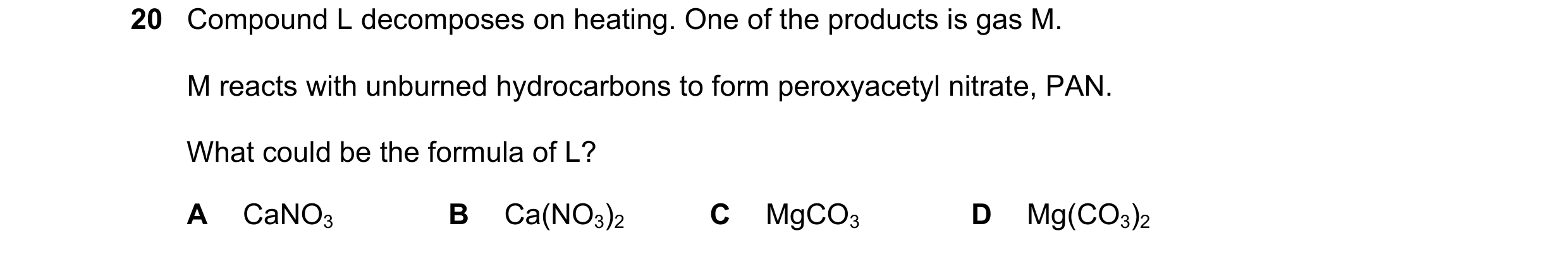 Question 244: Compound L decomposes on heating. One of the products is gas M. M reacts with unburned hydrocarbons to form peroxyacetyl nitrate, PAN. What…