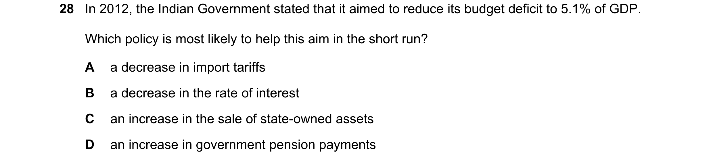 Question 91: In 2012, the Indian Government stated that it aimed to reduce its budget deficit to 5.1% of GDP. Which policy is most likely to help this a…