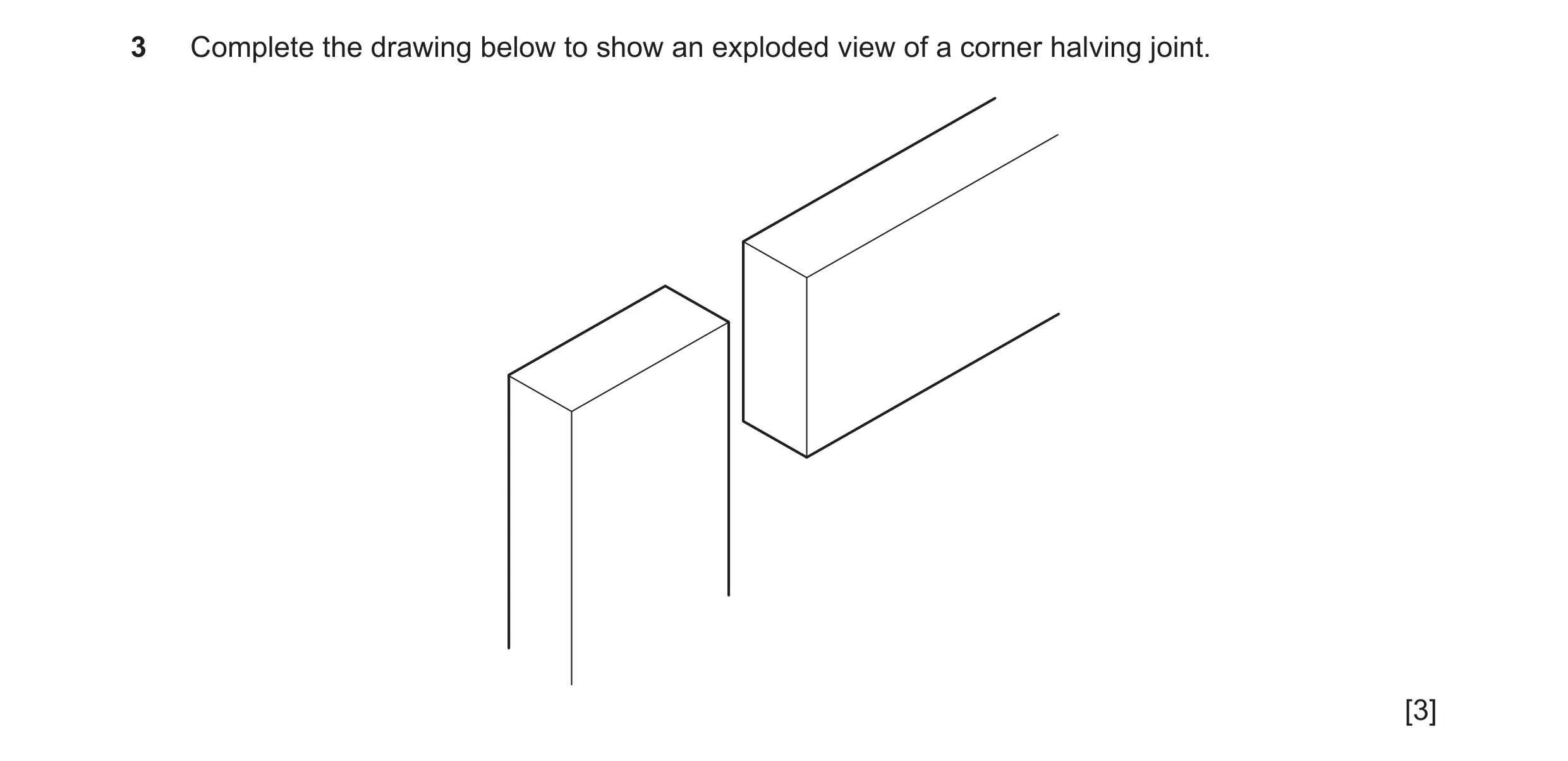 Question 187: Complete the drawing below to show an exploded view of a corner halving joint. [3]