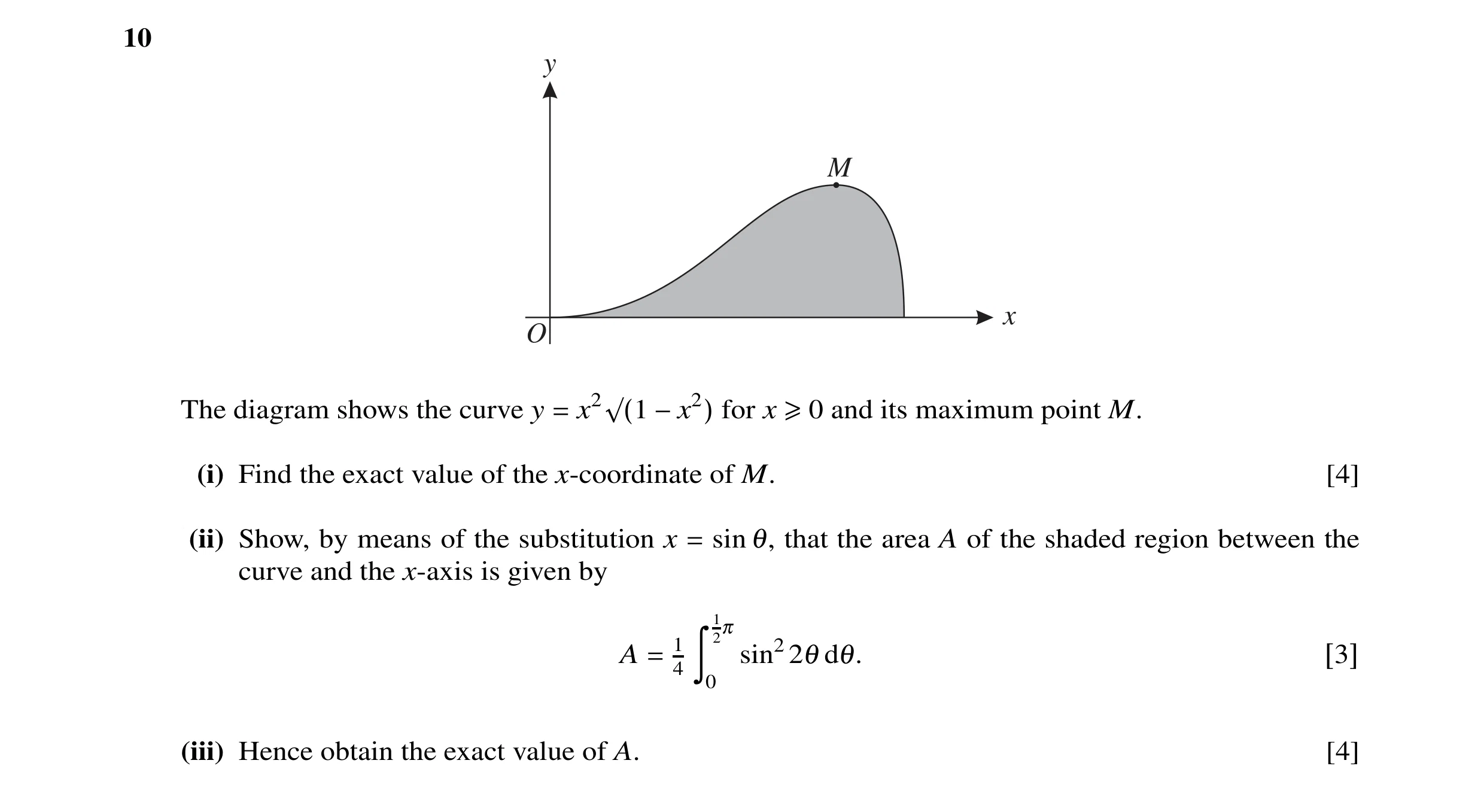 Question 7: y M x O The diagram shows the curve y for x and its maximum point M. = x2√(1 −x2) ≥0 (i) Find the exact value of the x-coordinate of M. [4]…