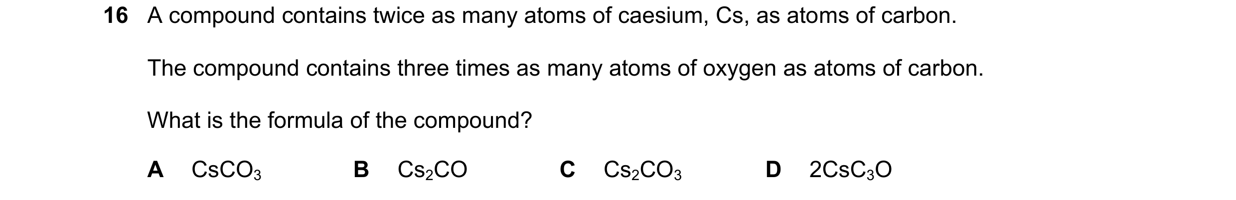 Question 61: A compound contains twice as many atoms of caesium, Cs, as atoms of carbon. The compound contains three times as many atoms of oxygen as at…