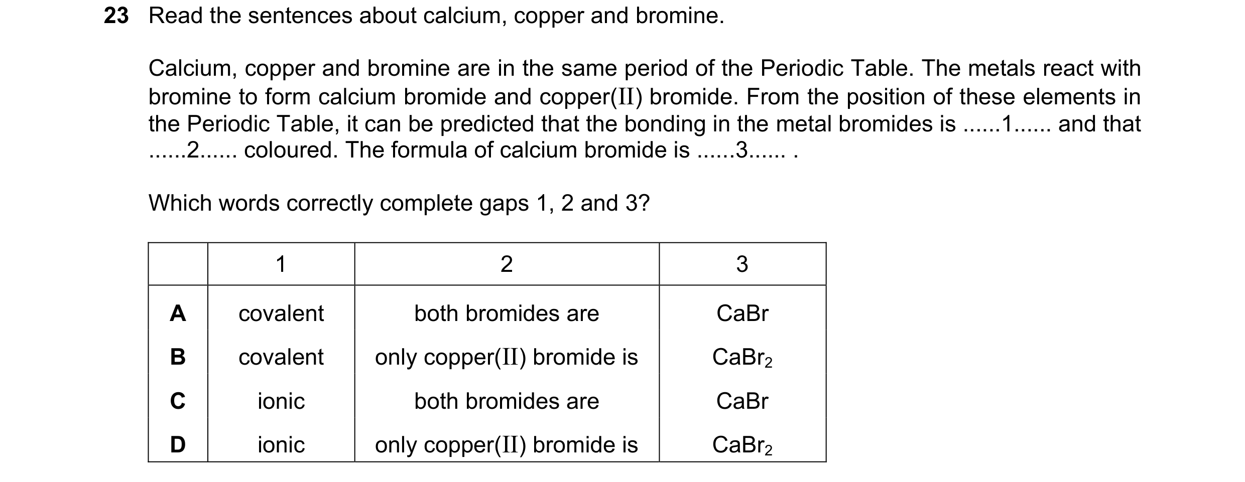 Question 64: Read the sentences about calcium, copper and bromine. Calcium, copper and bromine are in the same period of the Periodic Table. The metals …