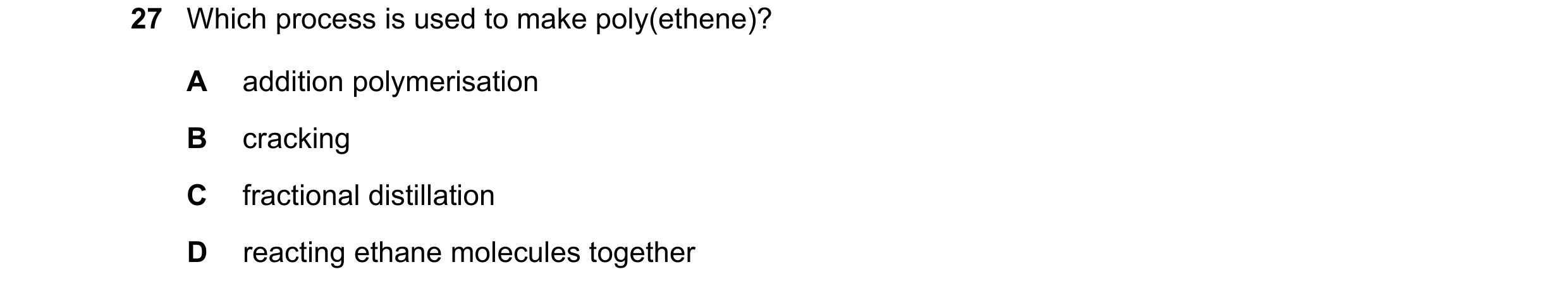 Question 17: Which process is used to make poly(ethene)? A addition polymerisation B cracking C fractional distillation D reacting ethane molecules toge…