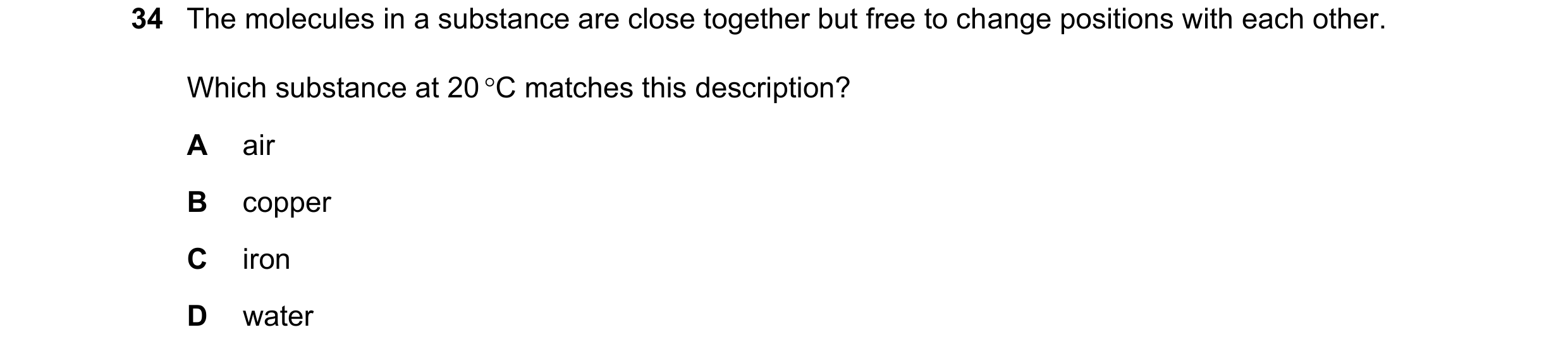 Question 81: The molecules in a substance are close together but free to change positions with each other. Which substance at 20 C matches this descrip…