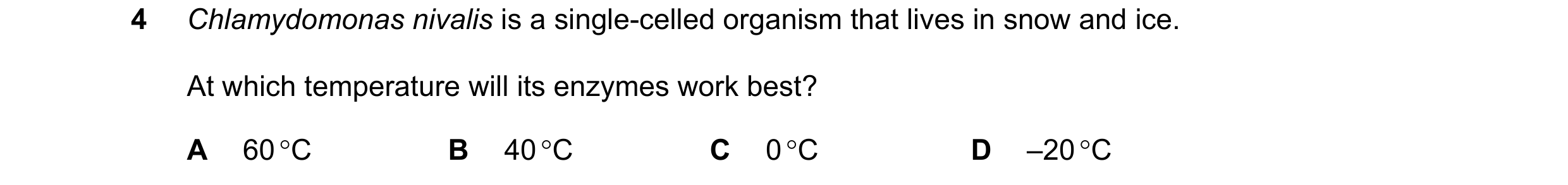 Question 75: Chlamydomonas nivalis is a single-celled organism that lives in snow and ice. At which temperature will its enzymes work best? A 60 C B 40…