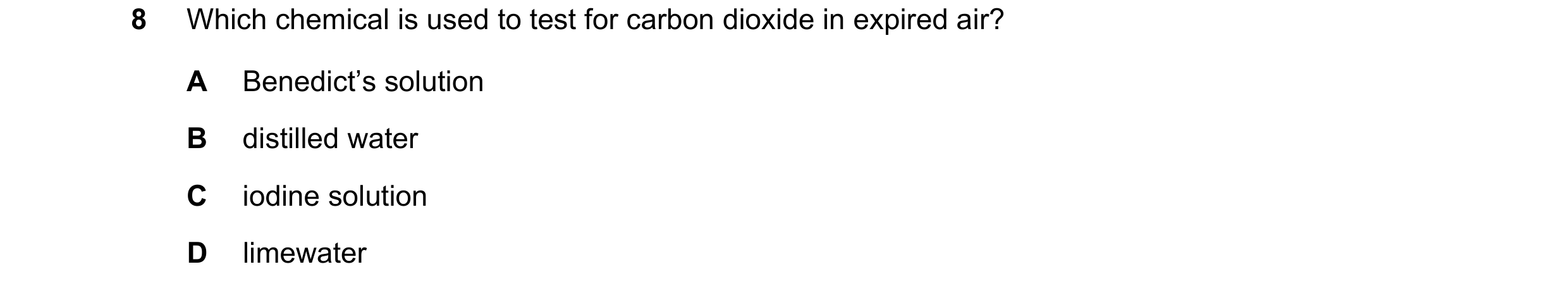 Question 74: Which chemical is used to test for carbon dioxide in expired air? A Benedict’s solution B distilled water C iodine solution D limewater
