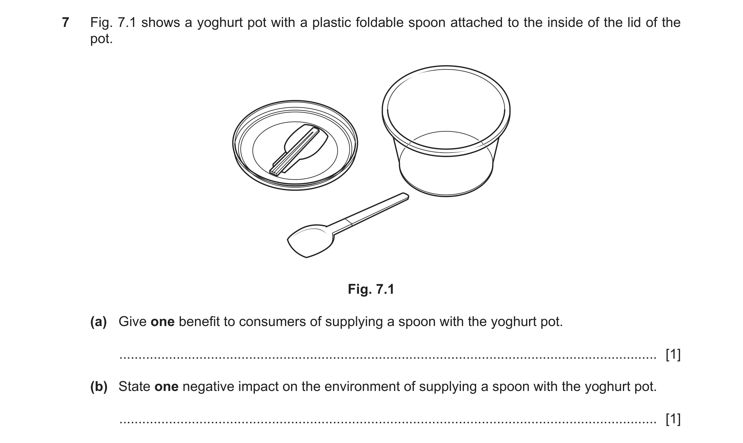 Question 312: Fig. 7.1 shows a yoghurt pot with a plastic foldable spoon attached to the inside of the lid of the pot. Fig. 7.1 (a) Give one benefit to c…