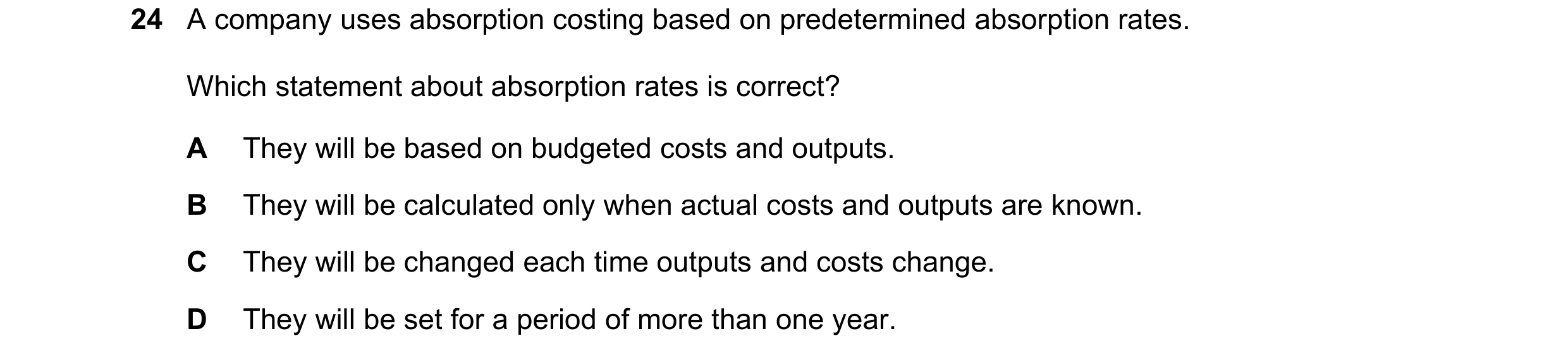 Question 384: A company uses absorption costing based on predetermined absorption rates. Which statement about absorption rates is correct? A They will b…