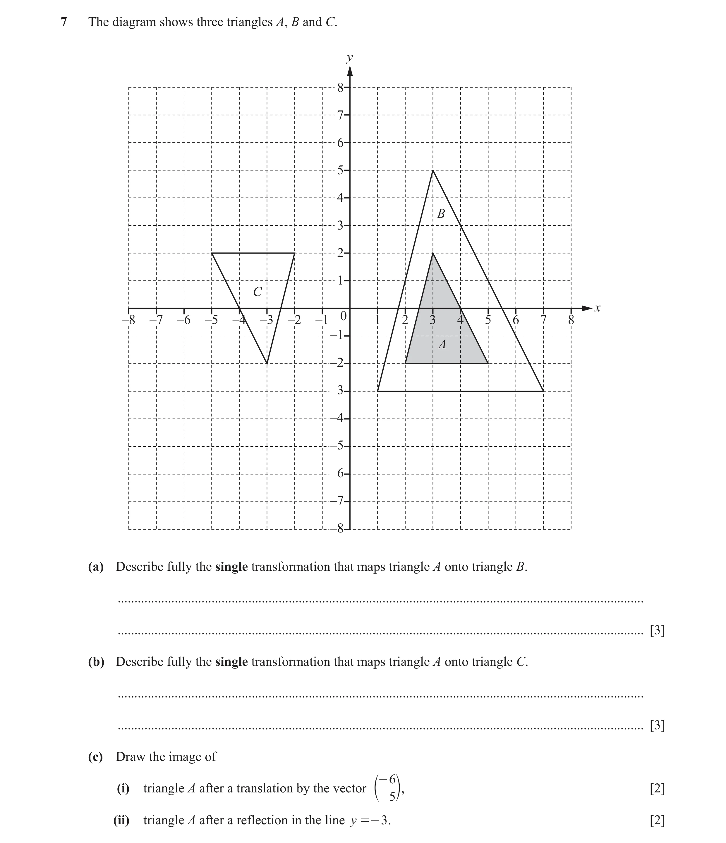 Question 52: The diagram shows three triangles A, B and C. y 8 7 6 5 4 B 3 2 1 C x 0 –8 –7 –6 –5 –4 –3 –2 –1 1 2 3 4 5 6 7 8 –1 A –2 –3 –4 –5 –6 –7 –8 (…