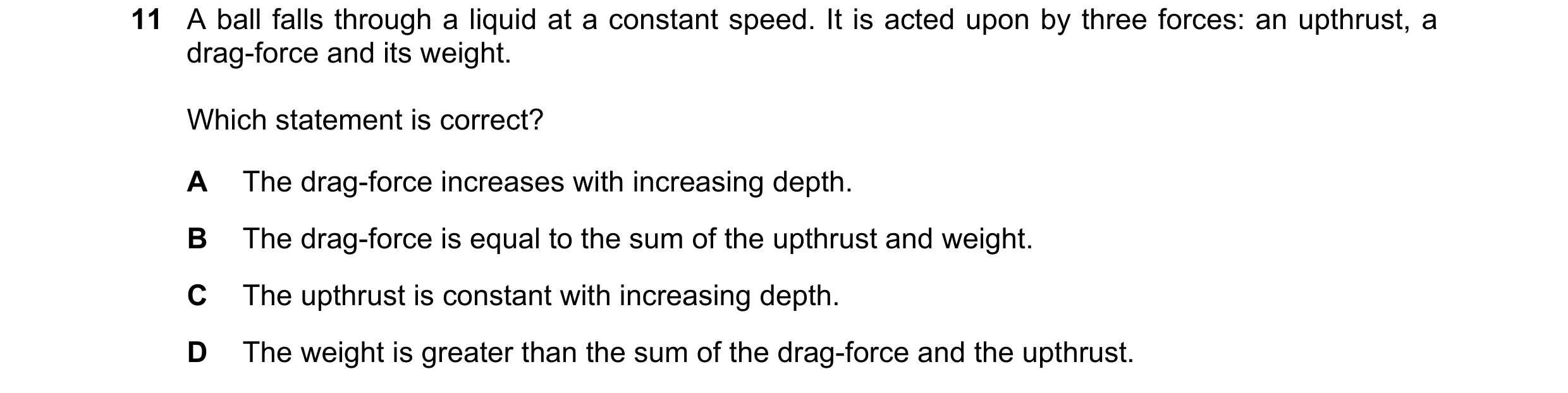 Question 94: A ball falls through a liquid at a constant speed. It is acted upon by three forces: an upthrust, a drag-force and its weight. Which statem…